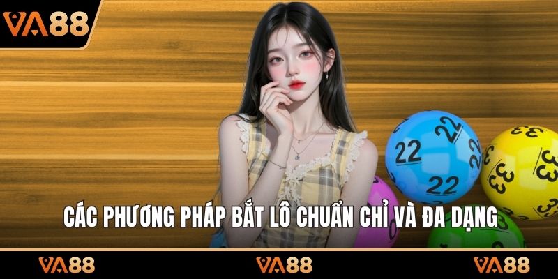 Các phương pháp bắt lô chuẩn chỉ và đa dạng