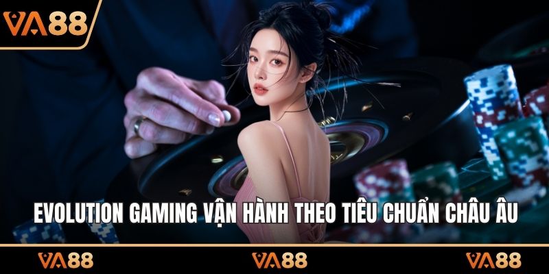 Evolution Gaming vận hành theo tiêu chuẩn châu Âu