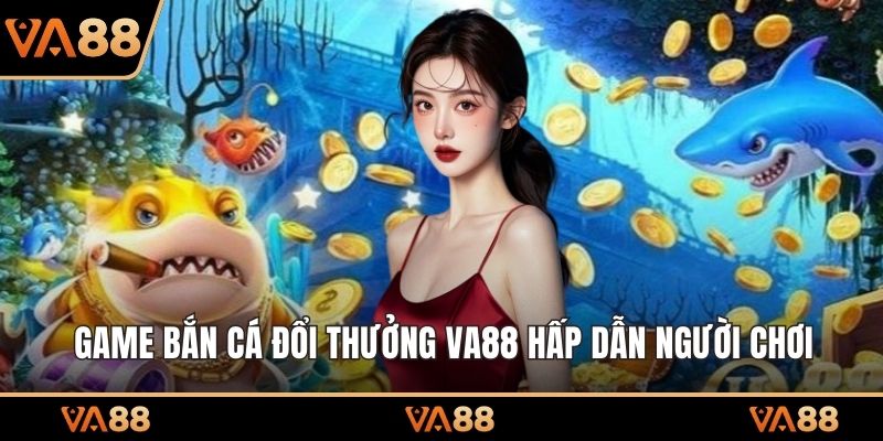 Game bắn cá đổi thưởng VA88 hấp dẫn người chơi