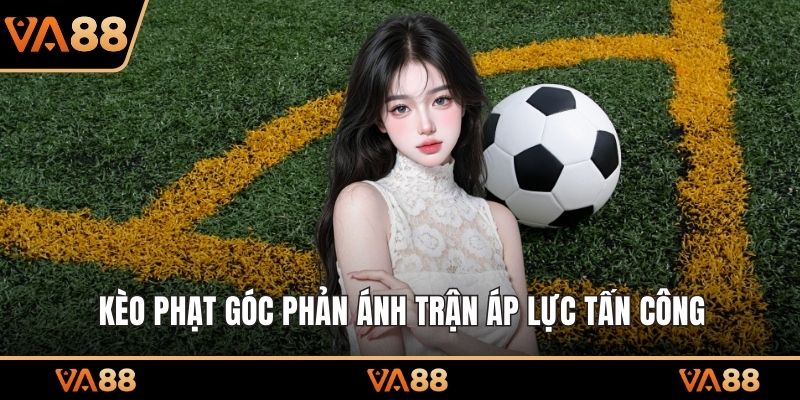 Kèo phạt góc phản ánh trận áp lực tấn công