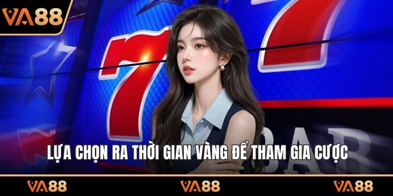 Lựa chọn ra thời gian vàng để tham gia cược