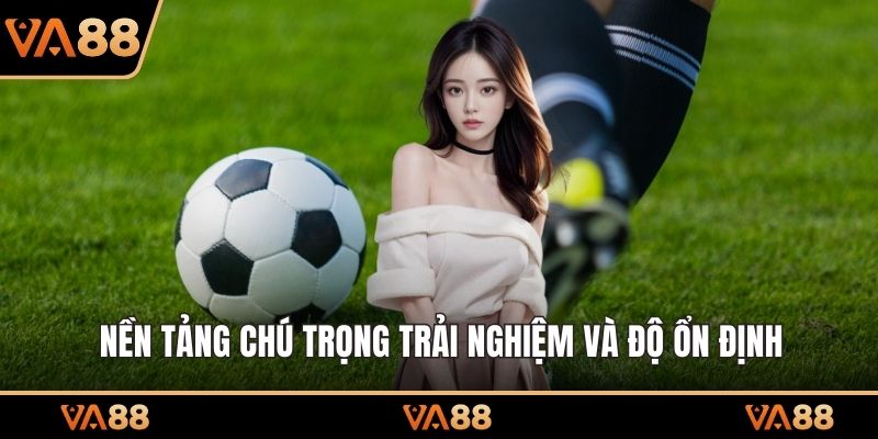 Nền tảng chú trọng trải nghiệm và độ ổn định