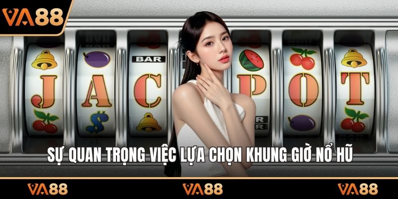 Sự quan trọng việc lựa chọn khung giờ nổ hũ