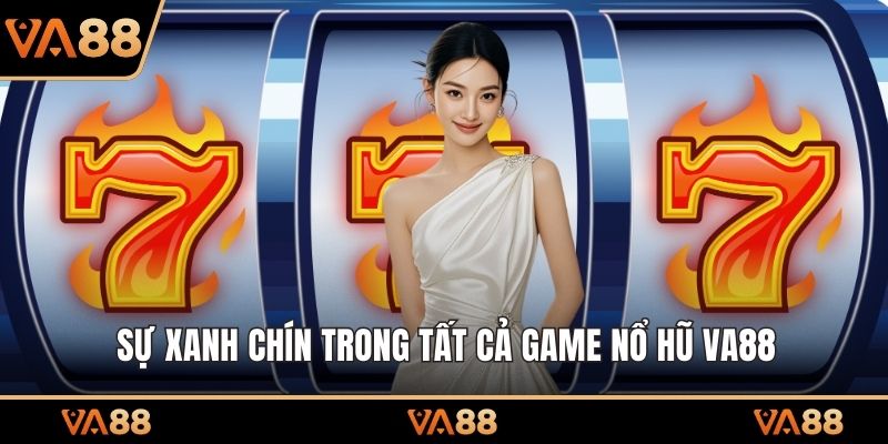 Sự xanh chín trong tất cả game nổ hũ VA88